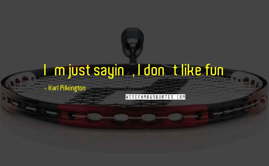 Karl Pilkington Quotes: I'm just sayin', I don't like fun