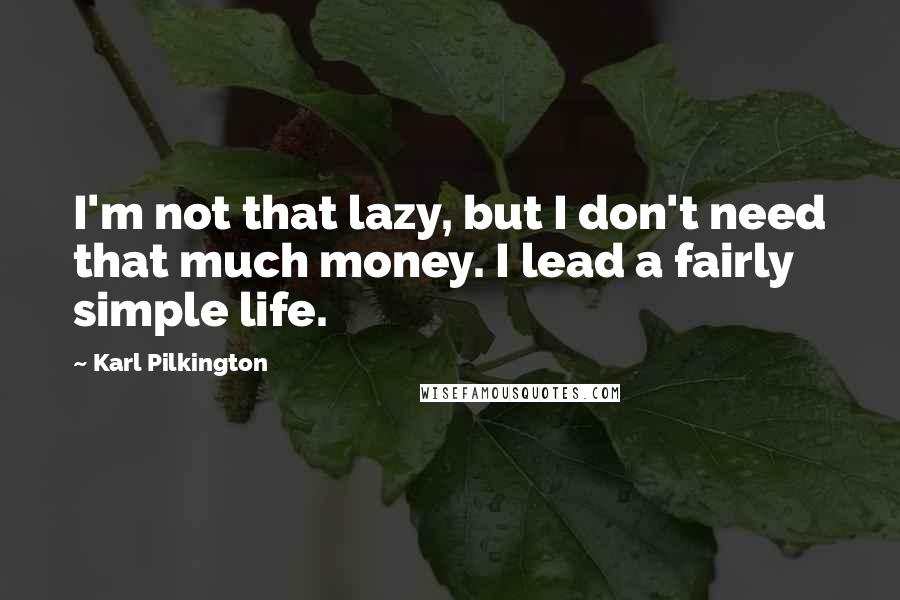 Karl Pilkington Quotes: I'm not that lazy, but I don't need that much money. I lead a fairly simple life.