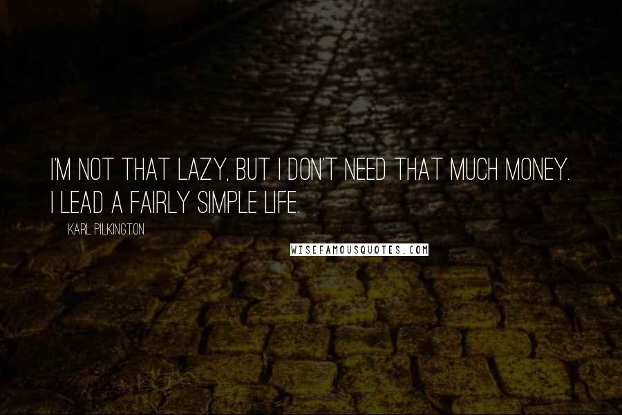 Karl Pilkington Quotes: I'm not that lazy, but I don't need that much money. I lead a fairly simple life.
