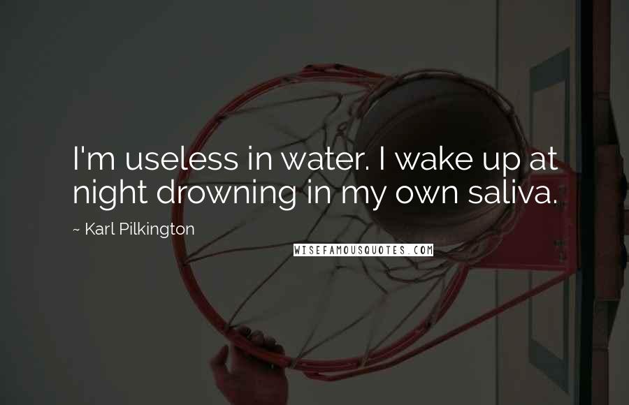 Karl Pilkington Quotes: I'm useless in water. I wake up at night drowning in my own saliva.