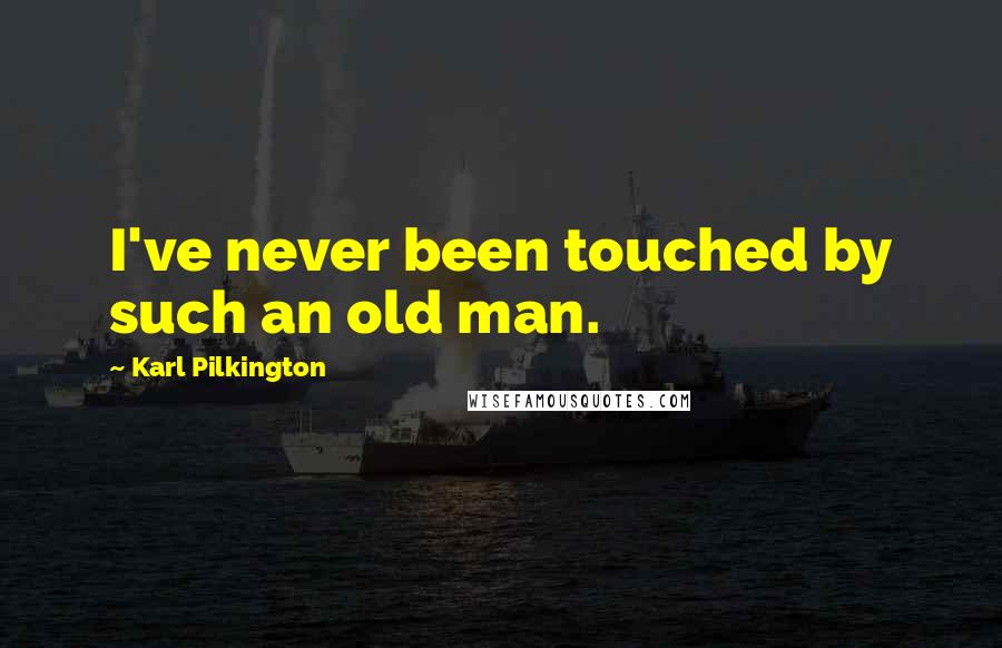 Karl Pilkington Quotes: I've never been touched by such an old man.