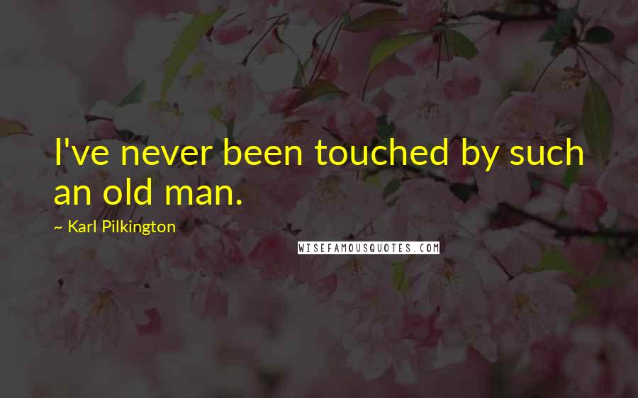 Karl Pilkington Quotes: I've never been touched by such an old man.