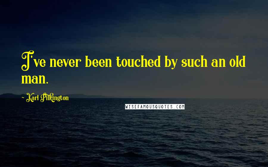 Karl Pilkington Quotes: I've never been touched by such an old man.