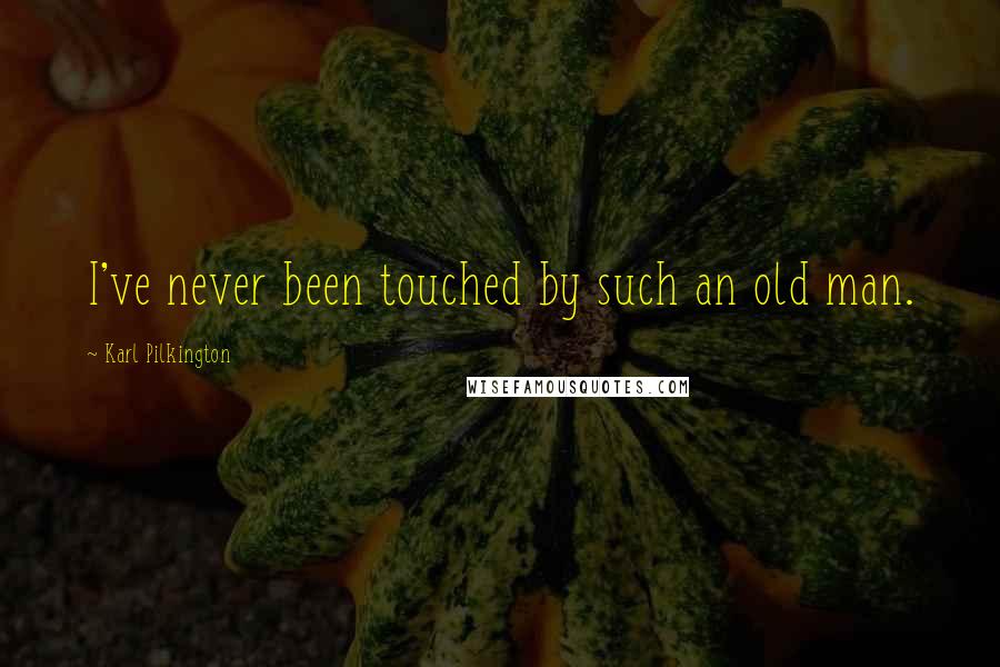 Karl Pilkington Quotes: I've never been touched by such an old man.