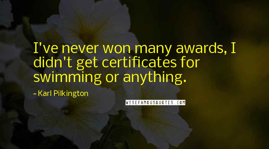 Karl Pilkington Quotes: I've never won many awards, I didn't get certificates for swimming or anything.