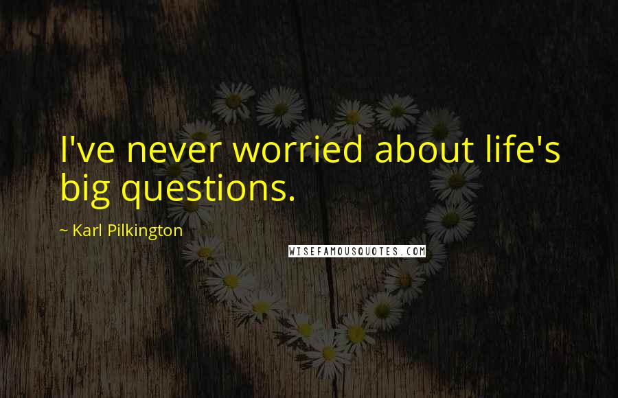 Karl Pilkington Quotes: I've never worried about life's big questions.