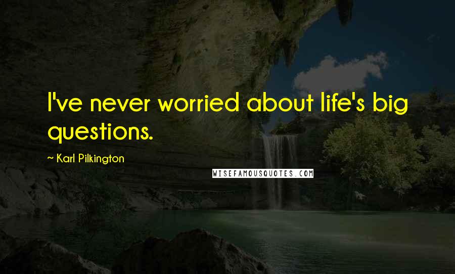 Karl Pilkington Quotes: I've never worried about life's big questions.