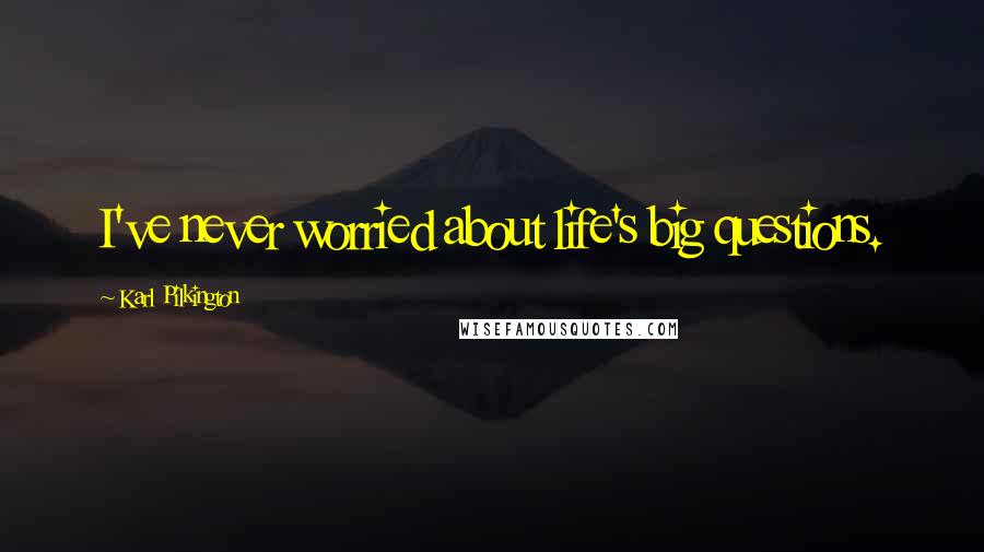 Karl Pilkington Quotes: I've never worried about life's big questions.