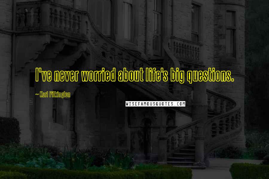 Karl Pilkington Quotes: I've never worried about life's big questions.