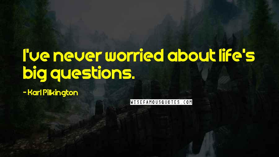 Karl Pilkington Quotes: I've never worried about life's big questions.