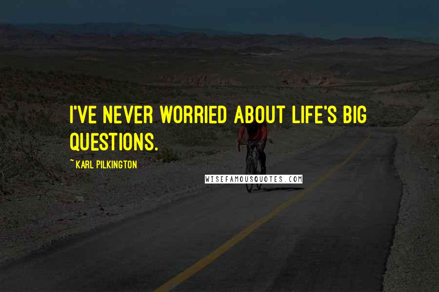 Karl Pilkington Quotes: I've never worried about life's big questions.