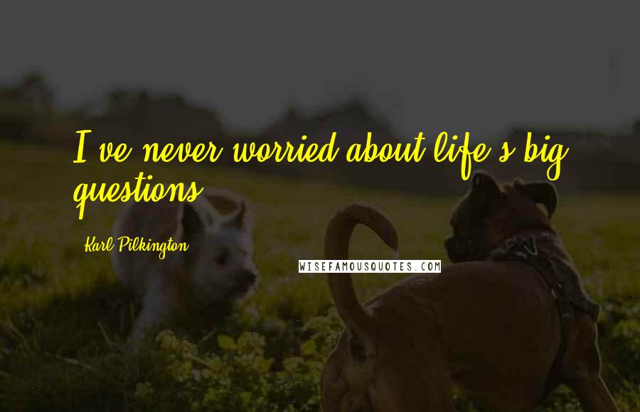 Karl Pilkington Quotes: I've never worried about life's big questions.