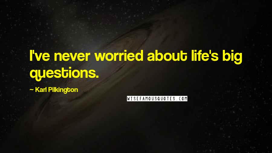 Karl Pilkington Quotes: I've never worried about life's big questions.