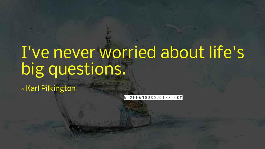 Karl Pilkington Quotes: I've never worried about life's big questions.