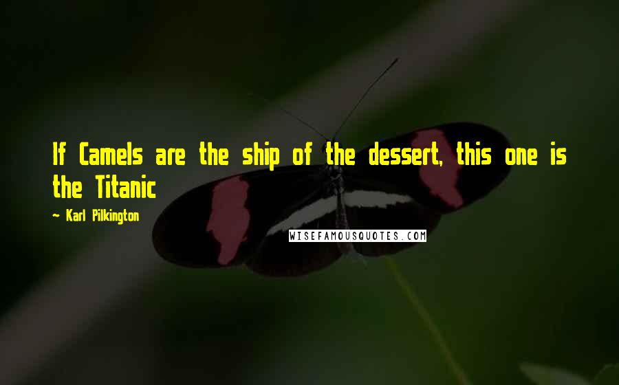 Karl Pilkington Quotes: If Camels are the ship of the dessert, this one is the Titanic