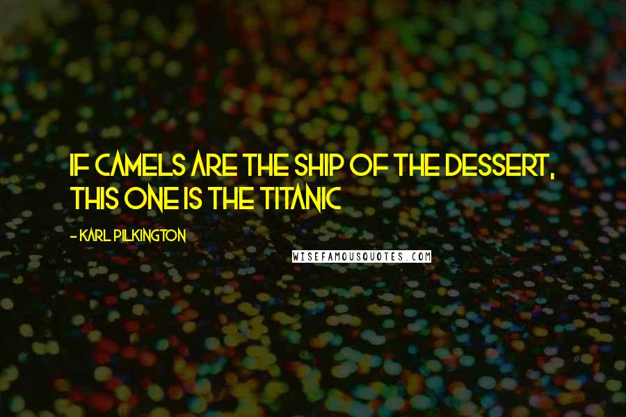 Karl Pilkington Quotes: If Camels are the ship of the dessert, this one is the Titanic