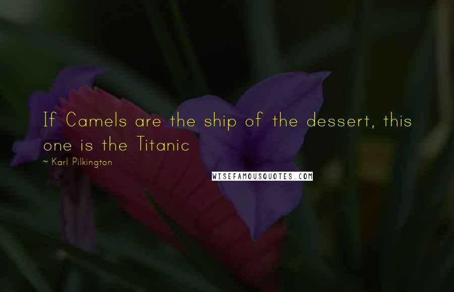 Karl Pilkington Quotes: If Camels are the ship of the dessert, this one is the Titanic