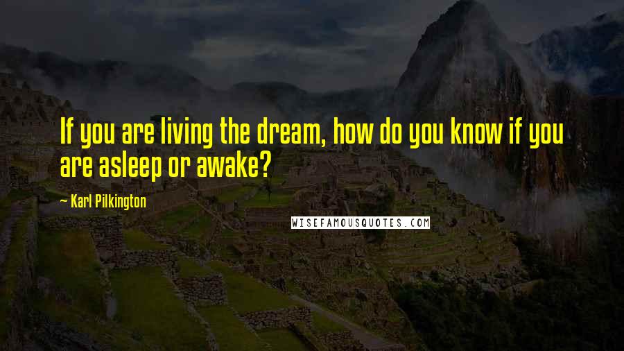 Karl Pilkington Quotes: If you are living the dream, how do you know if you are asleep or awake?