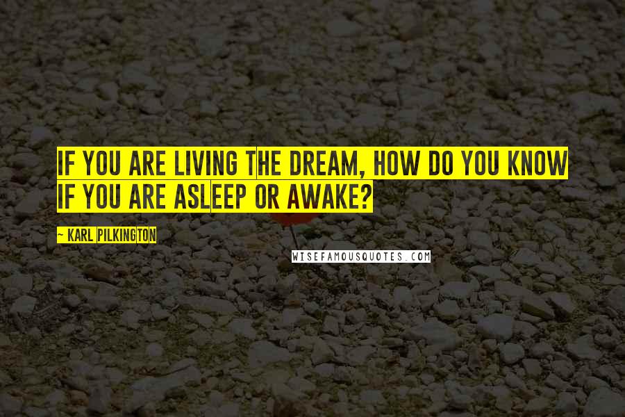 Karl Pilkington Quotes: If you are living the dream, how do you know if you are asleep or awake?