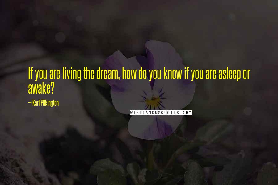 Karl Pilkington Quotes: If you are living the dream, how do you know if you are asleep or awake?