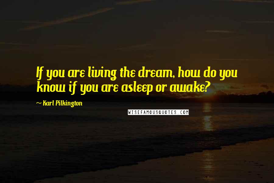 Karl Pilkington Quotes: If you are living the dream, how do you know if you are asleep or awake?