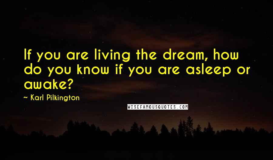 Karl Pilkington Quotes: If you are living the dream, how do you know if you are asleep or awake?