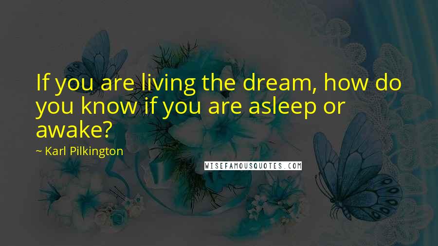 Karl Pilkington Quotes: If you are living the dream, how do you know if you are asleep or awake?