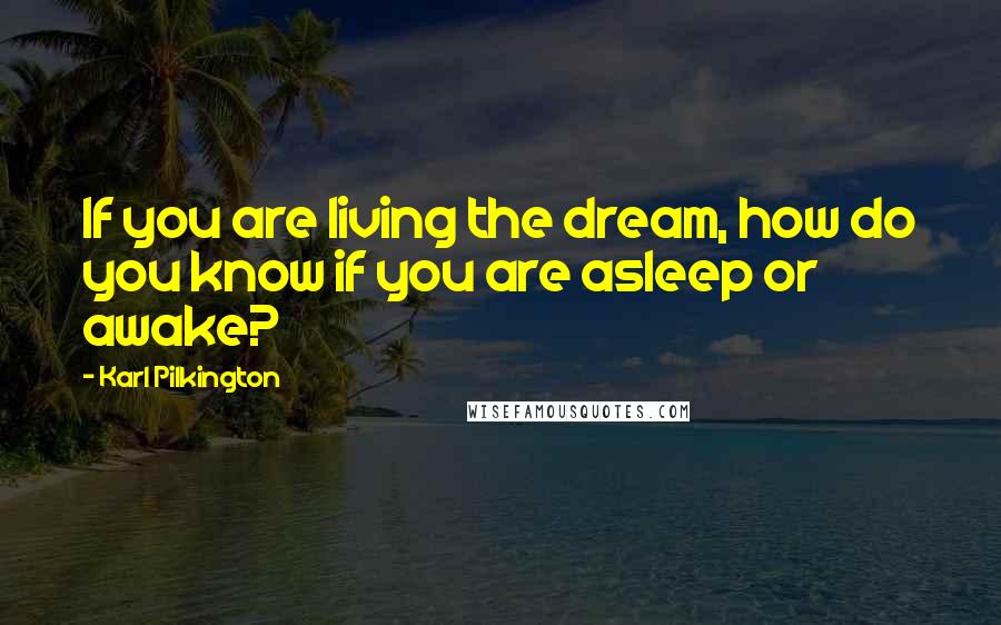 Karl Pilkington Quotes: If you are living the dream, how do you know if you are asleep or awake?