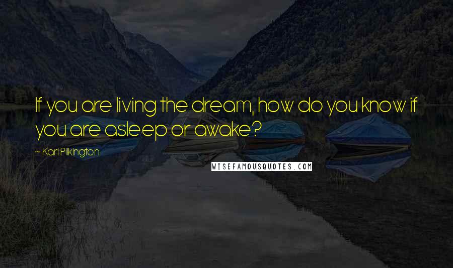 Karl Pilkington Quotes: If you are living the dream, how do you know if you are asleep or awake?