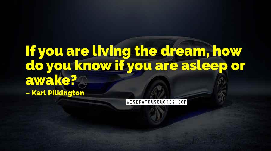 Karl Pilkington Quotes: If you are living the dream, how do you know if you are asleep or awake?