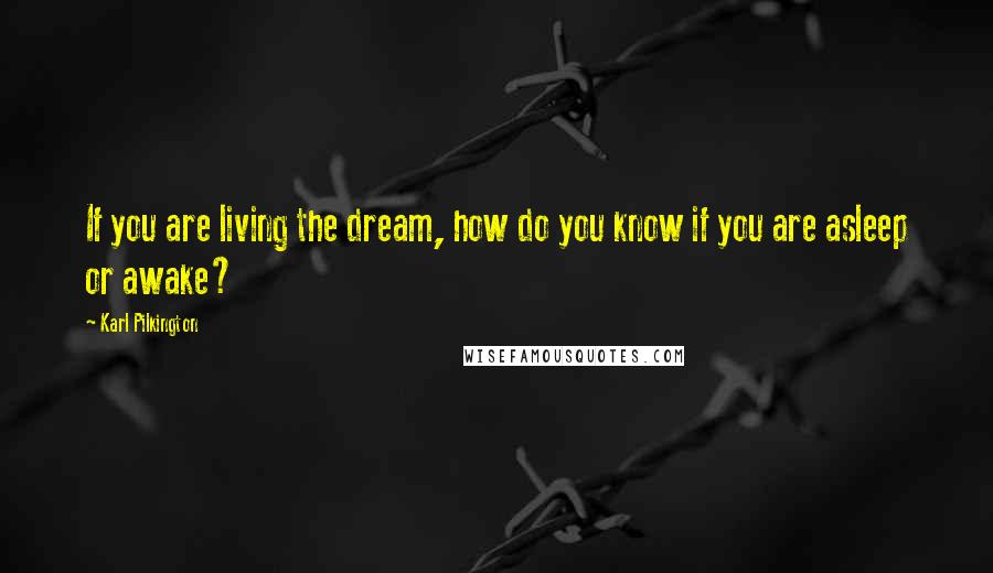 Karl Pilkington Quotes: If you are living the dream, how do you know if you are asleep or awake?