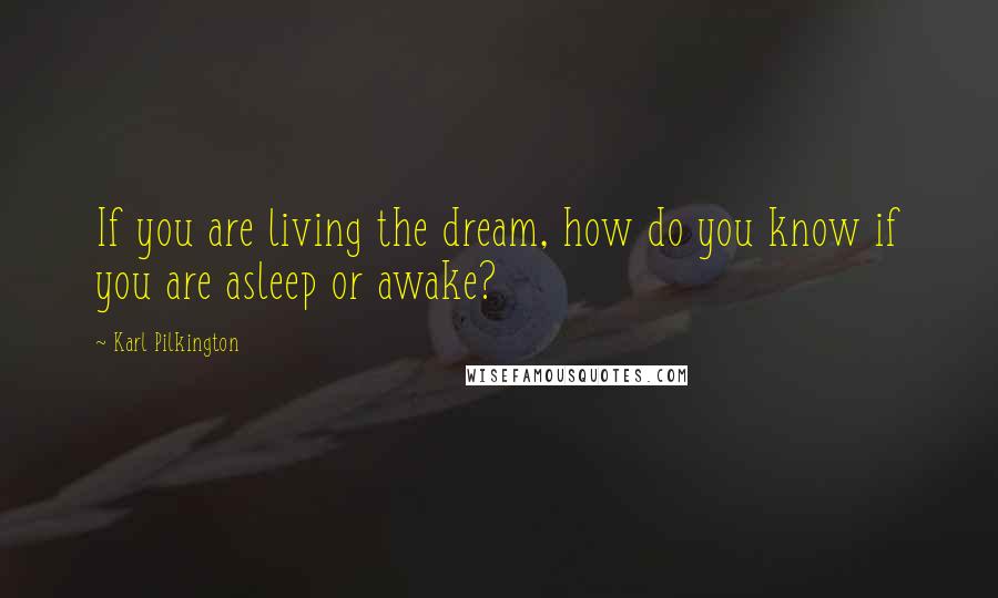 Karl Pilkington Quotes: If you are living the dream, how do you know if you are asleep or awake?