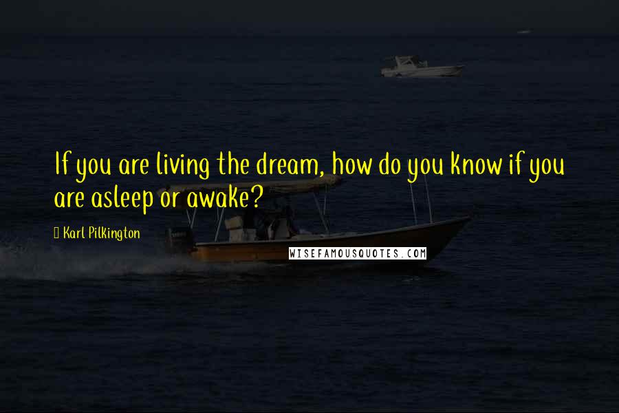 Karl Pilkington Quotes: If you are living the dream, how do you know if you are asleep or awake?