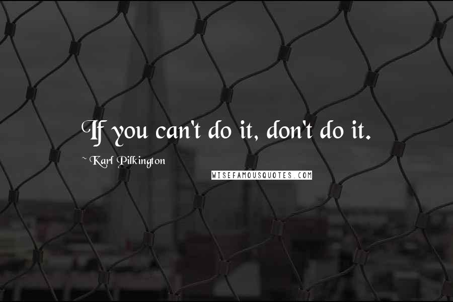 Karl Pilkington Quotes: If you can't do it, don't do it.