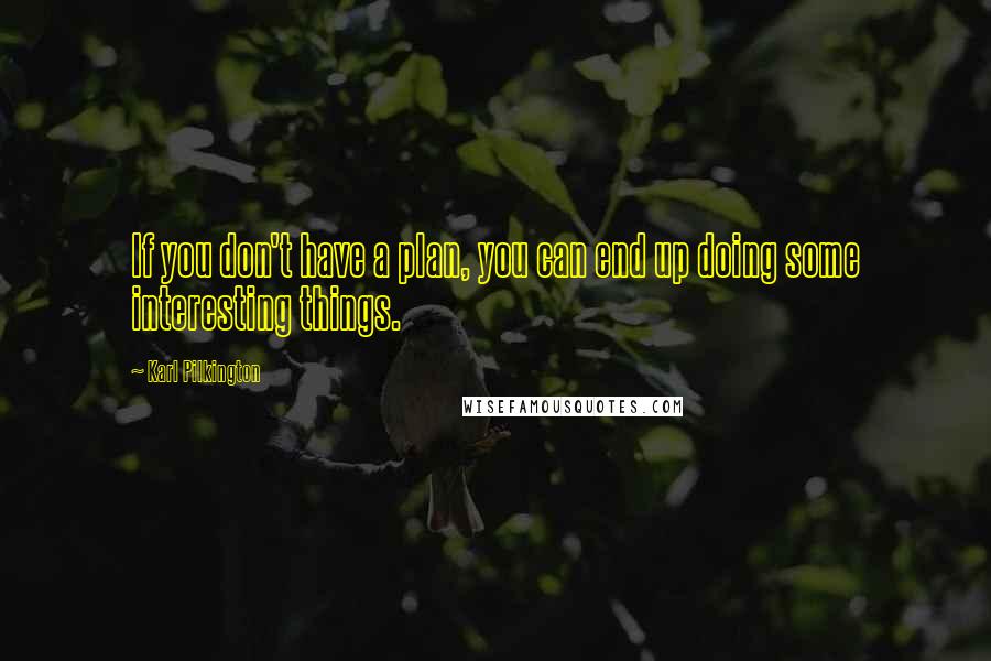 Karl Pilkington Quotes: If you don't have a plan, you can end up doing some interesting things.