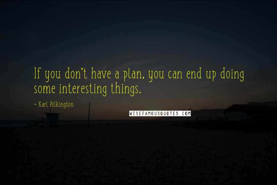 Karl Pilkington Quotes: If you don't have a plan, you can end up doing some interesting things.