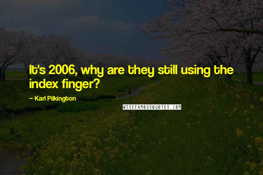 Karl Pilkington Quotes: It's 2006, why are they still using the index finger?