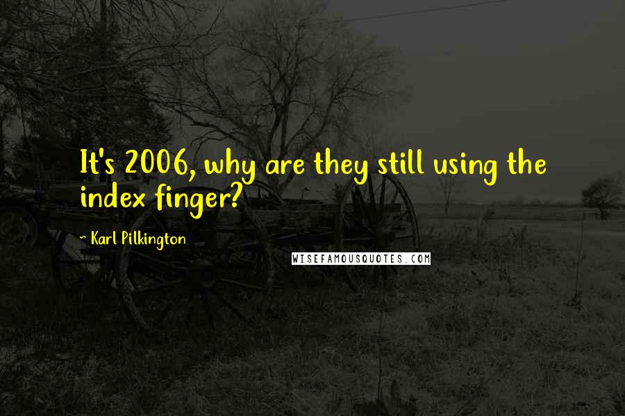 Karl Pilkington Quotes: It's 2006, why are they still using the index finger?