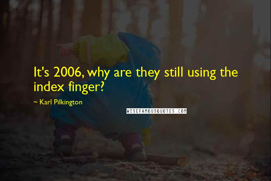 Karl Pilkington Quotes: It's 2006, why are they still using the index finger?