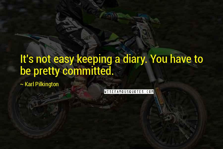 Karl Pilkington Quotes: It's not easy keeping a diary. You have to be pretty committed.