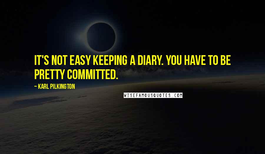 Karl Pilkington Quotes: It's not easy keeping a diary. You have to be pretty committed.