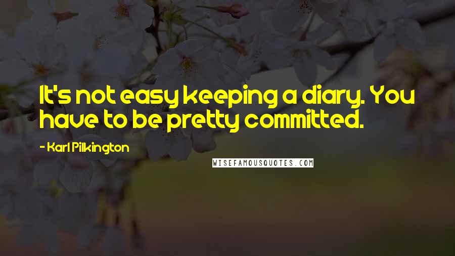 Karl Pilkington Quotes: It's not easy keeping a diary. You have to be pretty committed.