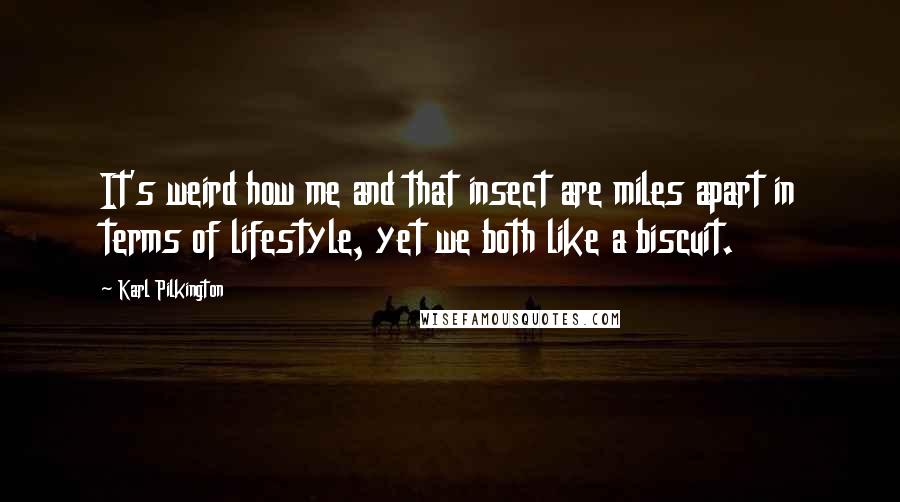 Karl Pilkington Quotes: It's weird how me and that insect are miles apart in terms of lifestyle, yet we both like a biscuit.