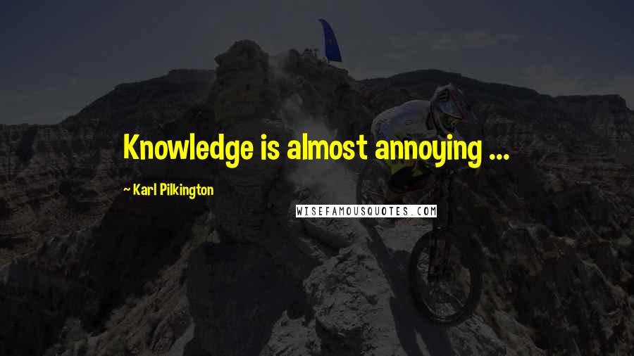 Karl Pilkington Quotes: Knowledge is almost annoying ...