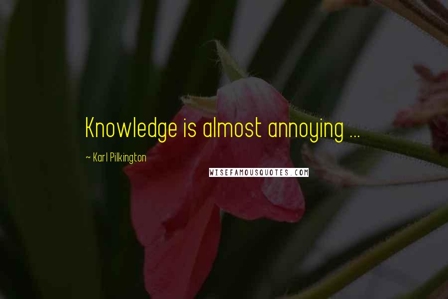 Karl Pilkington Quotes: Knowledge is almost annoying ...