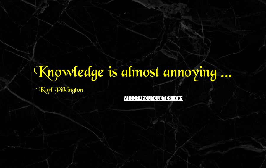Karl Pilkington Quotes: Knowledge is almost annoying ...