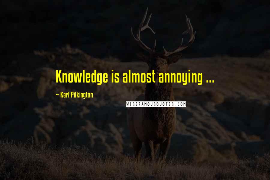 Karl Pilkington Quotes: Knowledge is almost annoying ...