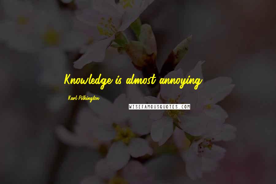 Karl Pilkington Quotes: Knowledge is almost annoying ...