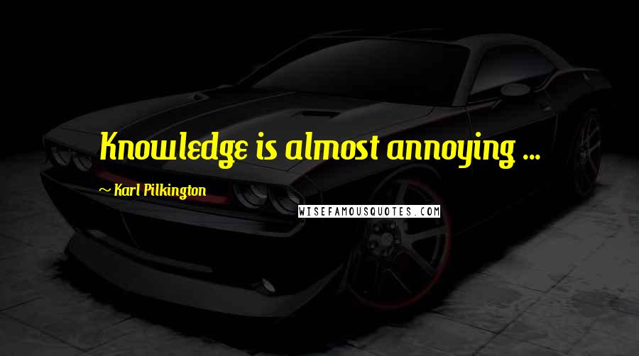 Karl Pilkington Quotes: Knowledge is almost annoying ...