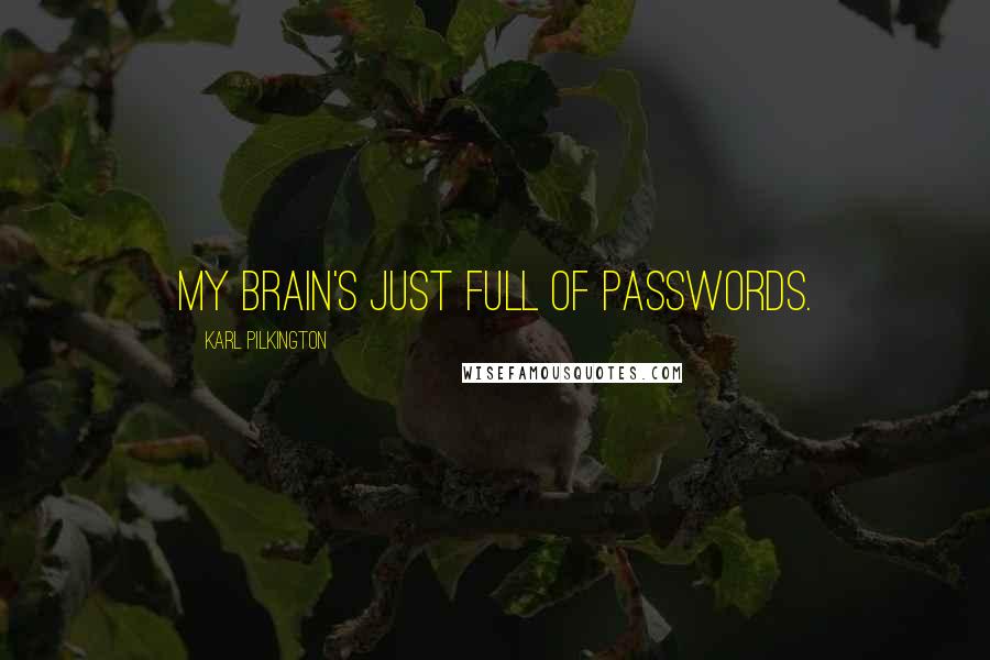 Karl Pilkington Quotes: My brain's just full of passwords.